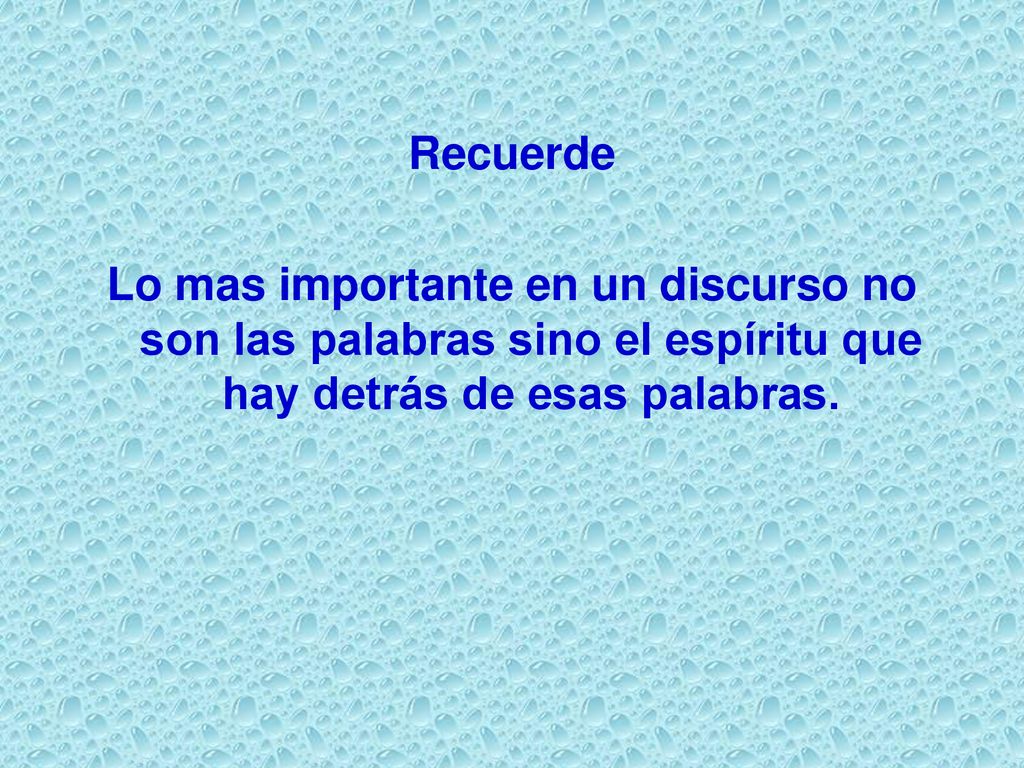Recuerde Lo mas importante en un discurso no son las palabras sino el espíritu que hay detrás de esas palabras.