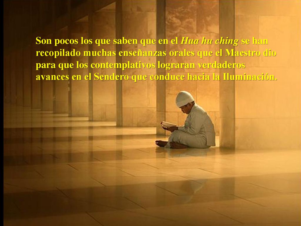 Son pocos los que saben que en el Hua hu ching se han recopilado muchas enseñanzas orales que el Maestro dio para que los contemplativos lograran verdaderos avances en el Sendero que conduce hacia la Iluminación.