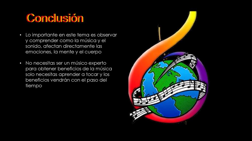 Conclusión Lo importante en este tema es observar y comprender como la música y el sonido, afectan directamente las emociones, la mente y el cuerpo.