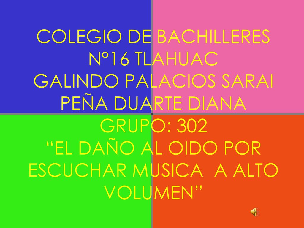 COLEGIO DE BACHILLERES N°16 TLAHUAC GALINDO PALACIOS SARAI PEÑA DUARTE DIANA GRUPO: 302 EL DAÑO AL OIDO POR ESCUCHAR MUSICA A ALTO VOLUMEN