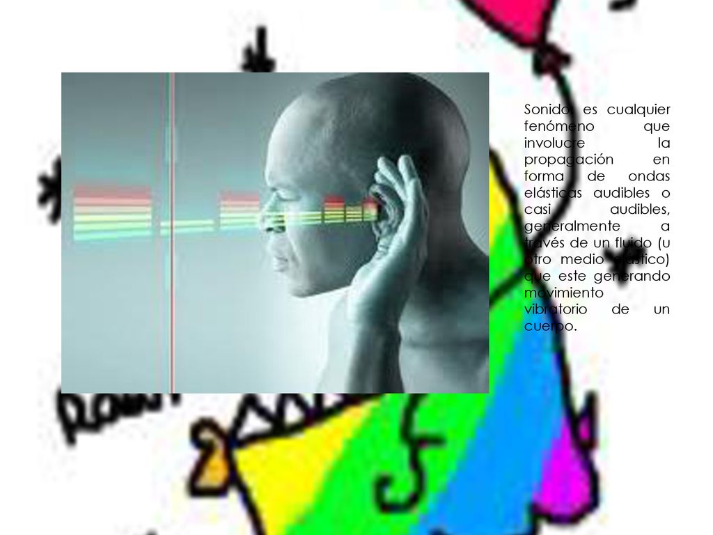 Sonido: es cualquier fenómeno que involucre la propagación en forma de ondas elásticas audibles o casi audibles, generalmente a través de un fluido (u otro medio elástico) que este generando movimiento vibratorio de un cuerpo.