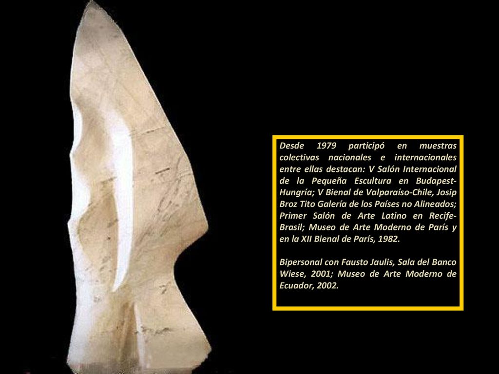 Desde 1979 participó en muestras colectivas nacionales e internacionales entre ellas destacan: V Salón Internacional de la Pequeña Escultura en Budapest-Hungría; V Bienal de Valparaíso-Chile, Josip Broz Tito Galería de los Países no Alineados; Primer Salón de Arte Latino en Recife-Brasil; Museo de Arte Moderno de París y en la XII Bienal de París,