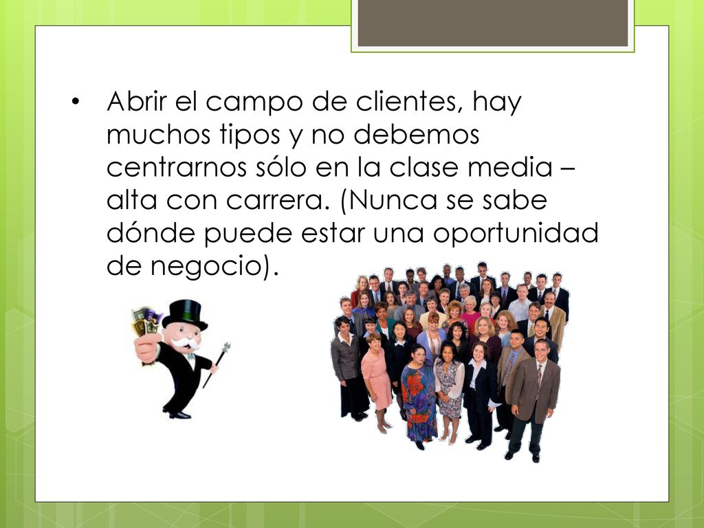 Abrir el campo de clientes, hay muchos tipos y no debemos centrarnos sólo en la clase media – alta con carrera.