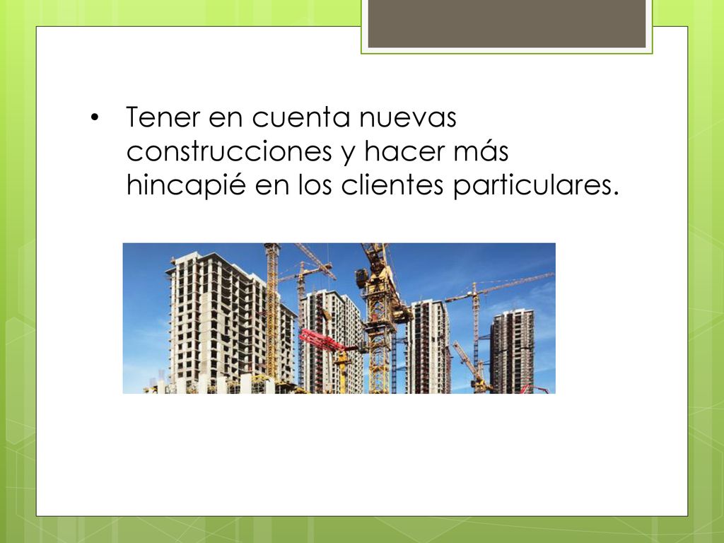 Tener en cuenta nuevas construcciones y hacer más hincapié en los clientes particulares.