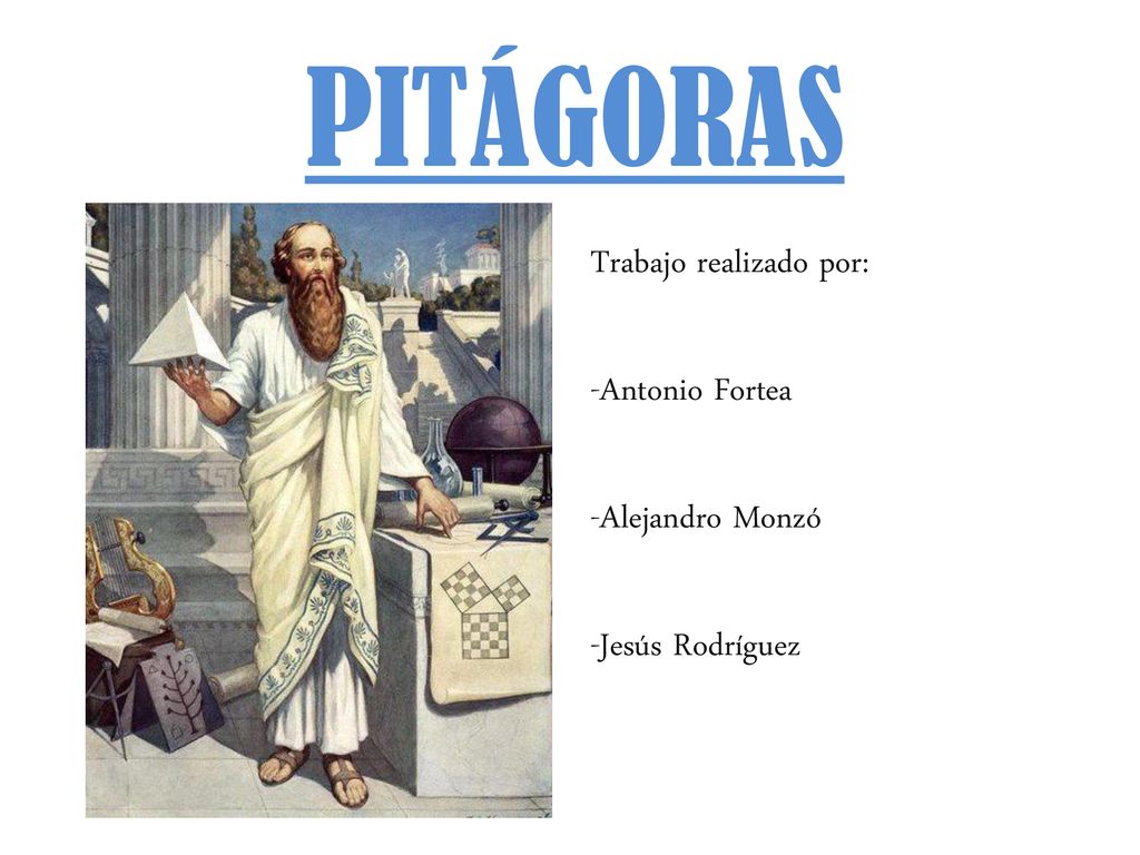 PITÁGORAS Trabajo realizado por: -Antonio Fortea -Alejandro Monzó