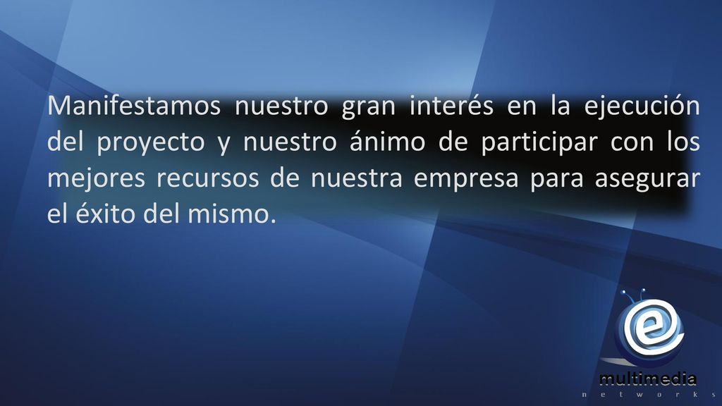 Manifestamos nuestro gran interés en la ejecución del proyecto y nuestro ánimo de participar con los mejores recursos de nuestra empresa para asegurar el éxito del mismo.