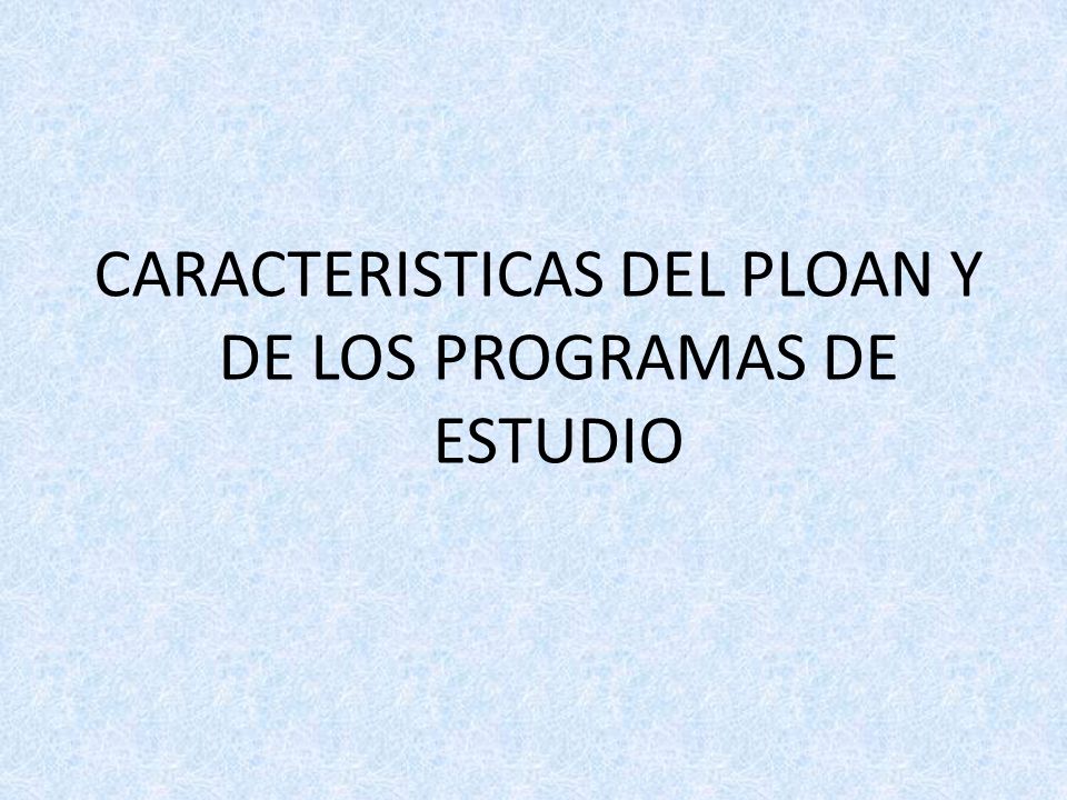 CARACTERISTICAS DEL PLOAN Y DE LOS PROGRAMAS DE ESTUDIO