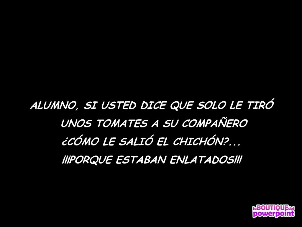 ALUMNO, SI USTED DICE QUE SOLO LE TIRÓ UNOS TOMATES A SU COMPAÑERO