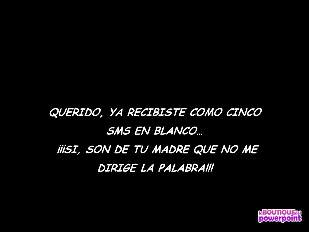 QUERIDO, YA RECIBISTE COMO CINCO ¡¡¡SI, SON DE TU MADRE QUE NO ME