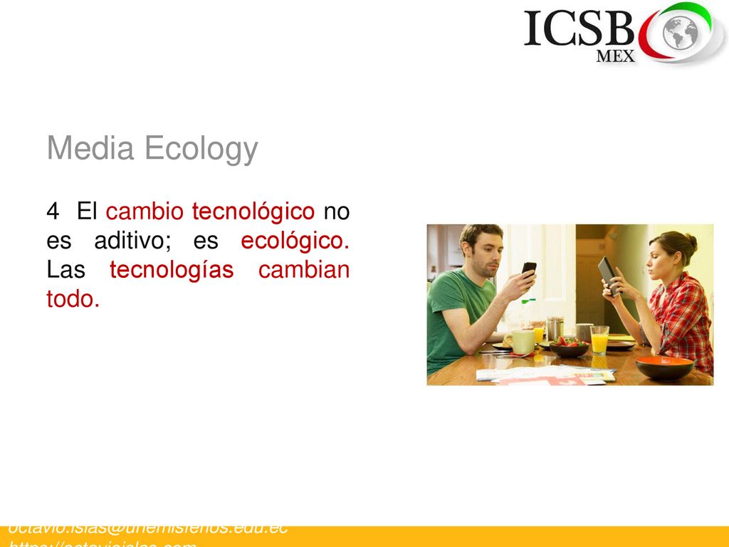 Media Ecology 4 El cambio tecnológico no es aditivo; es ecológico. Las tecnologías cambian todo.