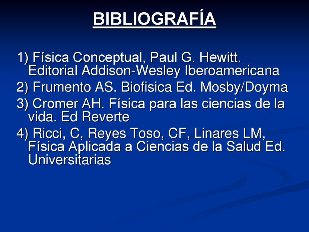 BIBLIOGRAFÍA 1) Física Conceptual, Paul G. Hewitt. Editorial Addison-Wesley Iberoamericana. 2) Frumento AS. Biofisica Ed. Mosby/Doyma.