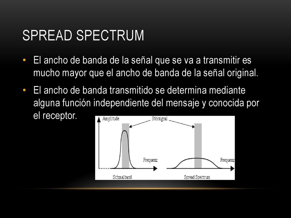 SPREAD SPECTRUM El ancho de banda de la señal que se va a transmitir es mucho mayor que el ancho de banda de la señal original.