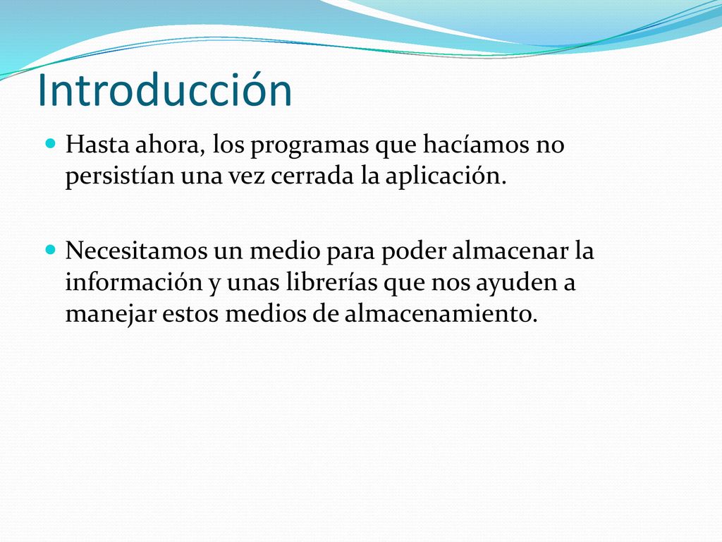 Introducción Hasta ahora, los programas que hacíamos no persistían una vez cerrada la aplicación.
