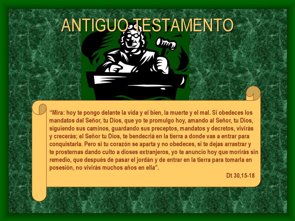 ANTIGUO TESTAMENTO Mira: hoy te pongo delante la vida y el bien, la muerte y el mal. Si obedeces los.