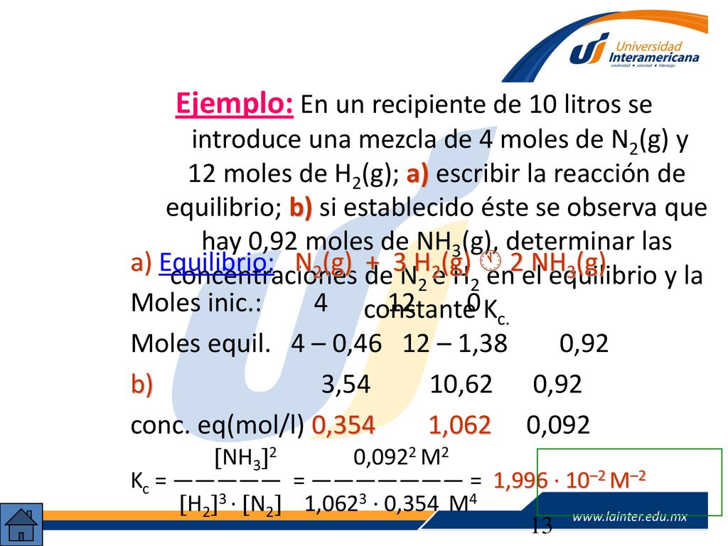 Ejemplo: En un recipiente de 10 litros se introduce una mezcla de 4 moles de N2(g) y 12moles de H2(g); a) escribir la reacción de equilibrio; b) si establecido éste se observa que hay 0,92 moles de NH3(g), determinar las concentraciones de N2 e H2 en el equilibrio y la constante Kc.