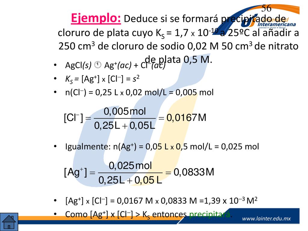 Ejemplo: Deduce si se formará precipitado de cloruro de plata cuyo KS = 1,7 x a 25ºC al añadir a 250 cm3 de cloruro de sodio 0,02 M 50 cm3 de nitrato de plata 0,5 M.