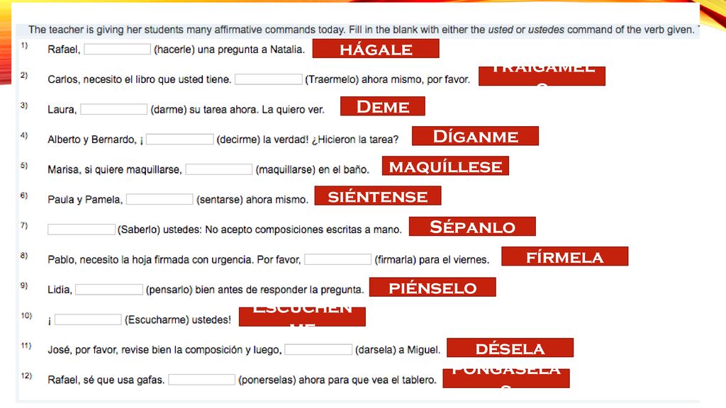 hágale Tráigamelo. Deme. Díganme. maquíllese. siéntense. Sépanlo. fírmela. piénselo. Escúchenme.