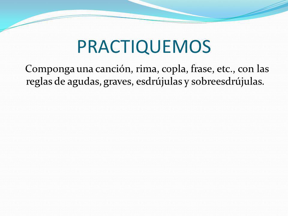 PRACTIQUEMOS Componga una canción, rima, copla, frase, etc., con las reglas de agudas, graves, esdrújulas y sobreesdrújulas.