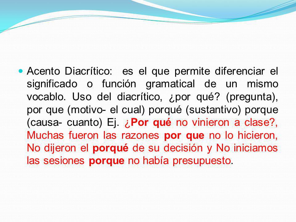 Acento Diacrítico: es el que permite diferenciar el significado o función gramatical de un mismo vocablo.