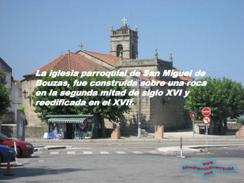 La iglesia parroquial de San Miguel de Bouzas, fue construida sobre una roca en la segunda mitad de siglo XVI y reedificada en el XVII.
