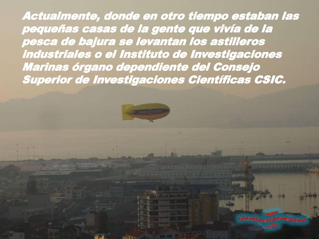 Actualmente, donde en otro tiempo estaban las pequeñas casas de la gente que vivía de la pesca de bajura se levantan los astilleros industriales o el Instituto de Investigaciones Marinas órgano dependiente del Consejo Superior de Investigaciones Científicas CSIC.
