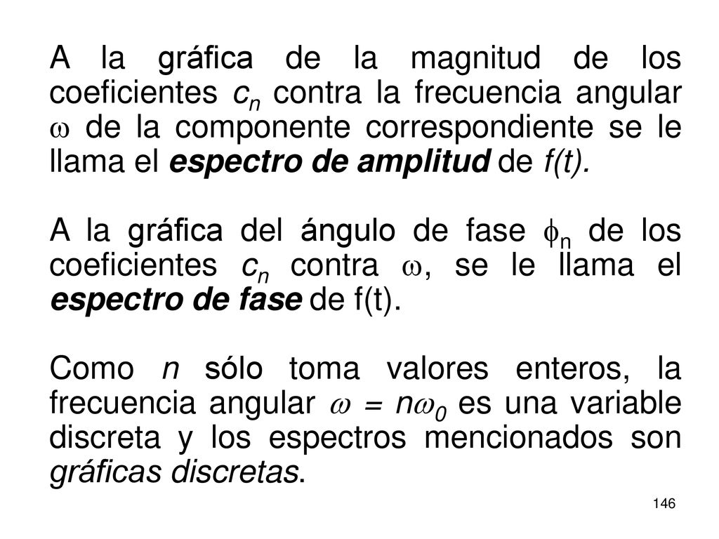 A la gráfica de la magnitud de los coeficientes cn contra la frecuencia angular w de la componente correspondiente se le llama el espectro de amplitud de f(t).