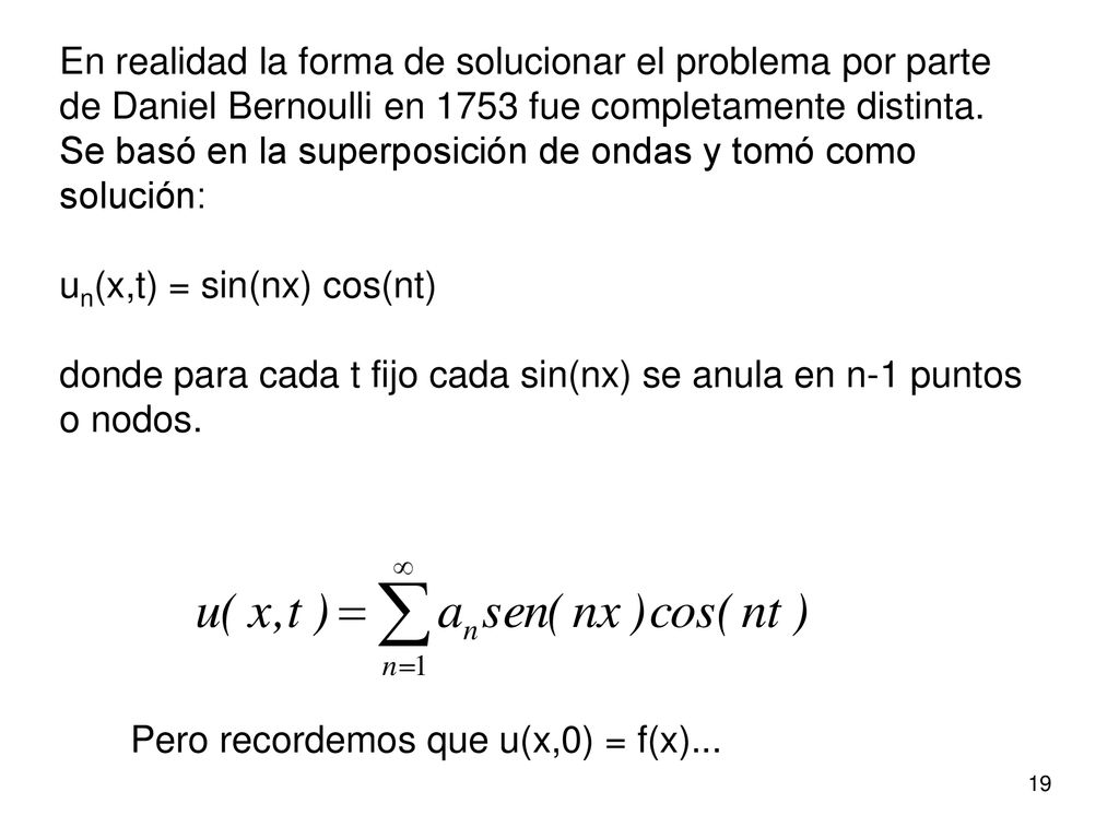 En realidad la forma de solucionar el problema por parte de Daniel Bernoulli en 1753 fue completamente distinta. Se basó en la superposición de ondas y tomó como solución: