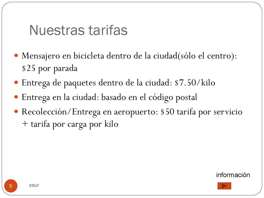 Nuestras tarifas Mensajero en bicicleta dentro de la ciudad(sólo el centro): $25 por parada. Entrega de paquetes dentro de la ciudad: $7.50/kilo.