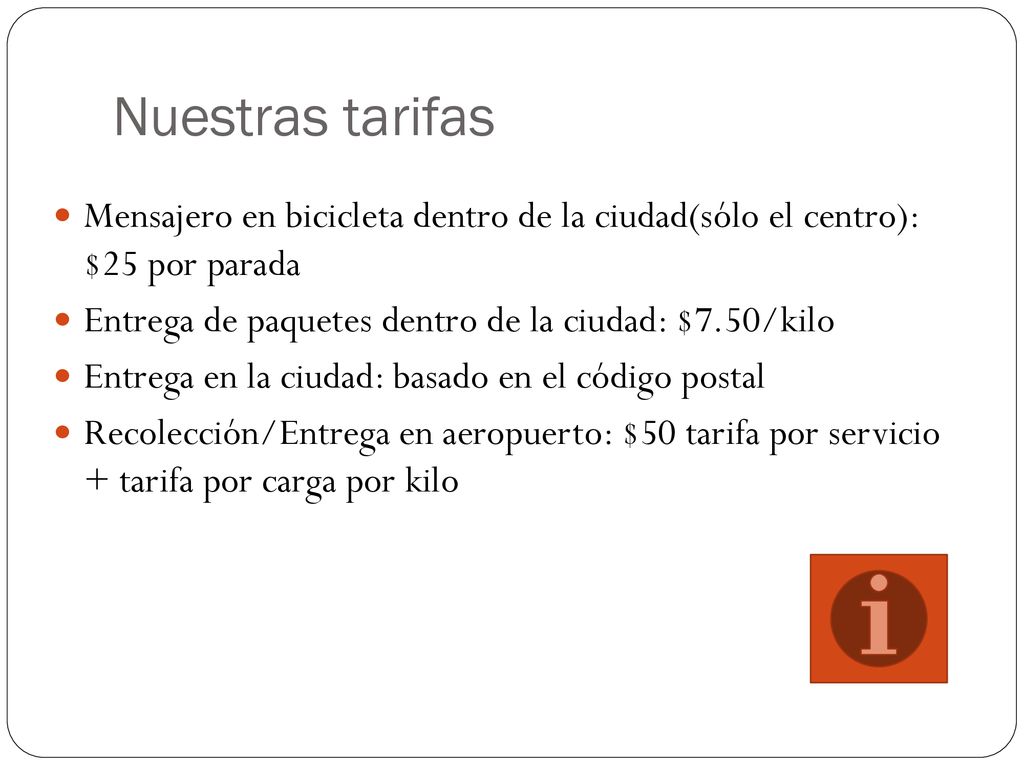 Nuestras tarifas Mensajero en bicicleta dentro de la ciudad(sólo el centro): $25 por parada. Entrega de paquetes dentro de la ciudad: $7.50/kilo.