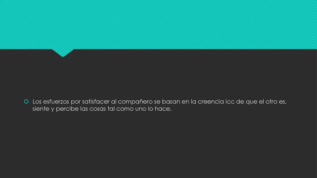 Los esfuerzos por satisfacer al compañero se basan en la creencia icc de que el otro es, siente y percibe las cosas tal como uno lo hace.