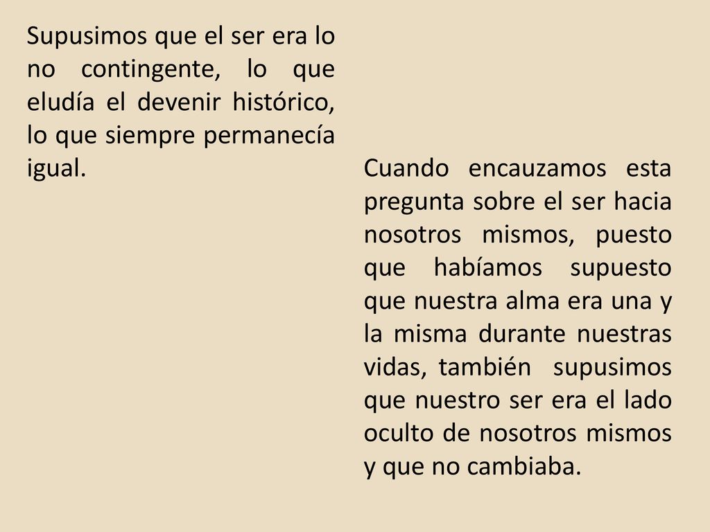 Supusimos que el ser era lo no contingente, lo que eludía el devenir histórico, lo que siempre permanecía igual.