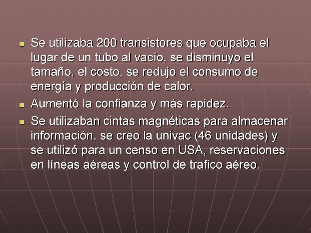 Se utilizaba 200 transistores que ocupaba el lugar de un tubo al vacío, se disminuyo el tamaño, el costo, se redujo el consumo de energía y producción de calor.