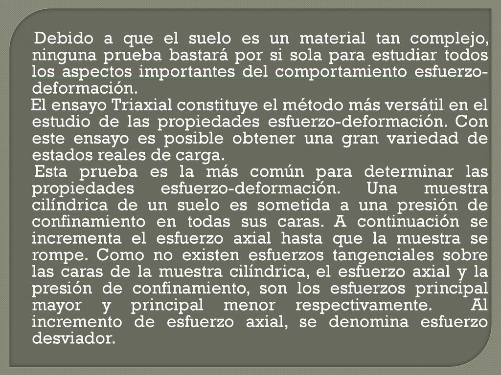 Debido a que el suelo es un material tan complejo, ninguna prueba bastará por si sola para estudiar todos los aspectos importantes del comportamiento esfuerzo-deformación.