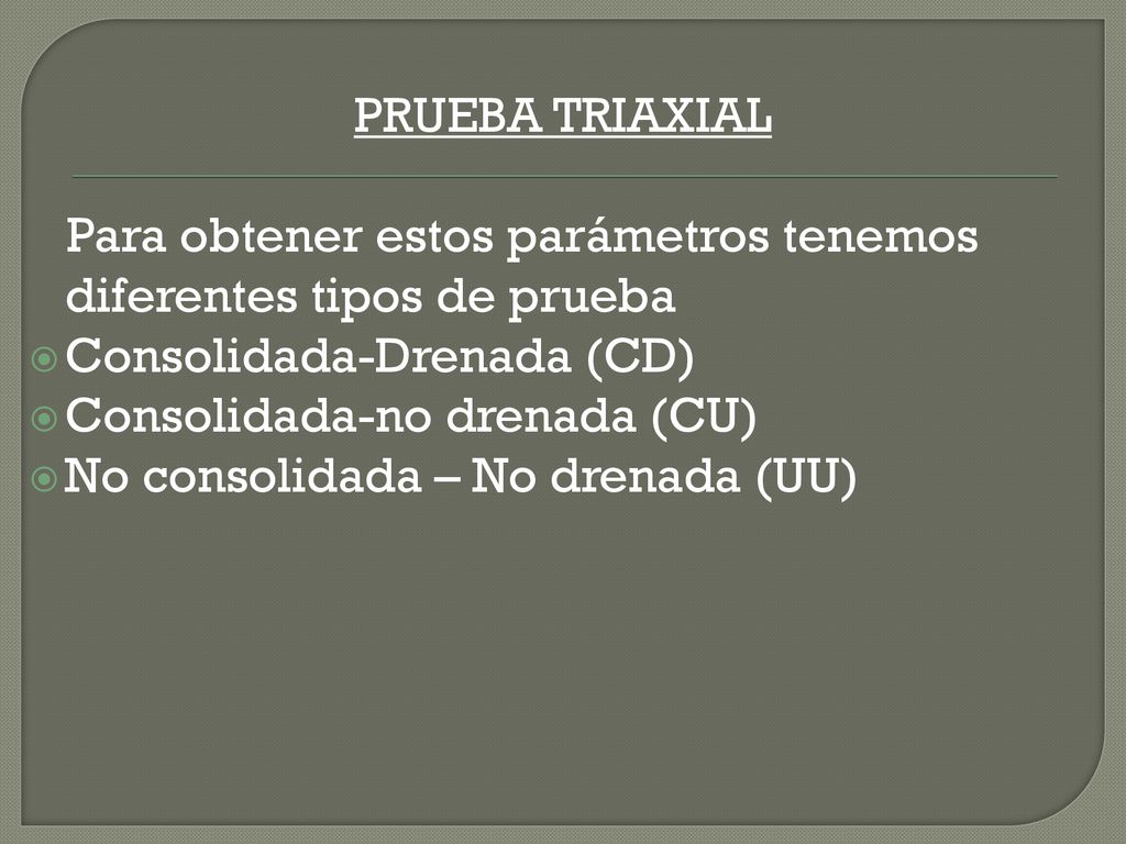 PRUEBA TRIAXIAL Para obtener estos parámetros tenemos diferentes tipos de prueba. Consolidada-Drenada (CD)