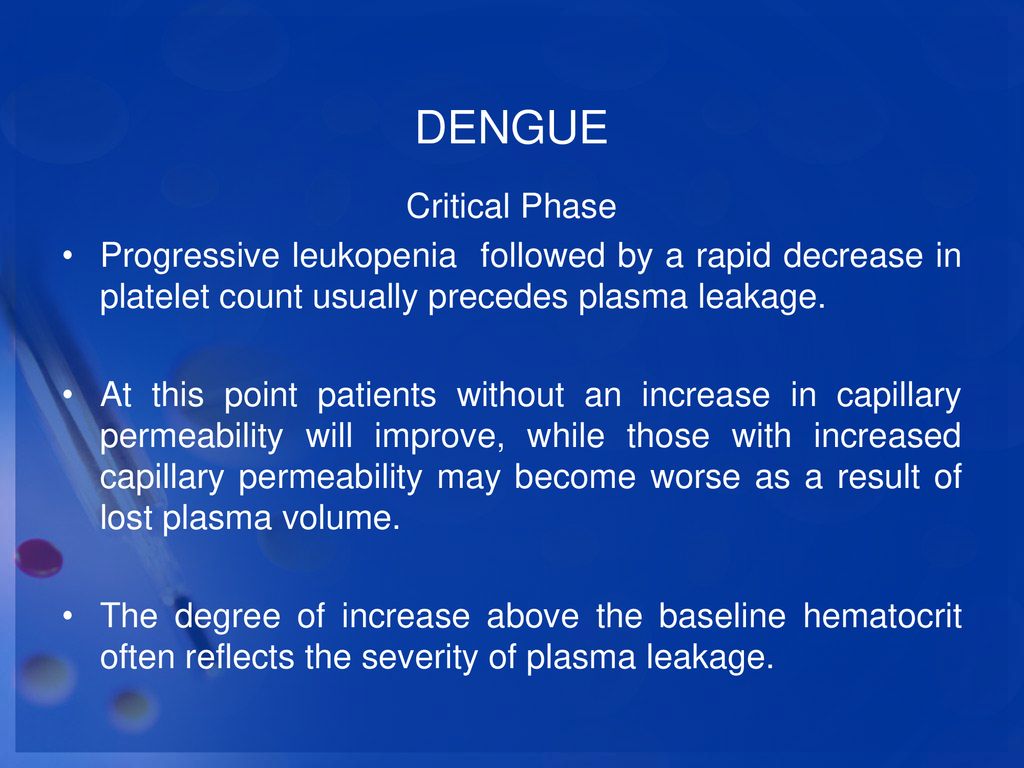 DENGUE Critical Phase. Progressive leukopenia followed by a rapid decrease in platelet count usually precedes plasma leakage.