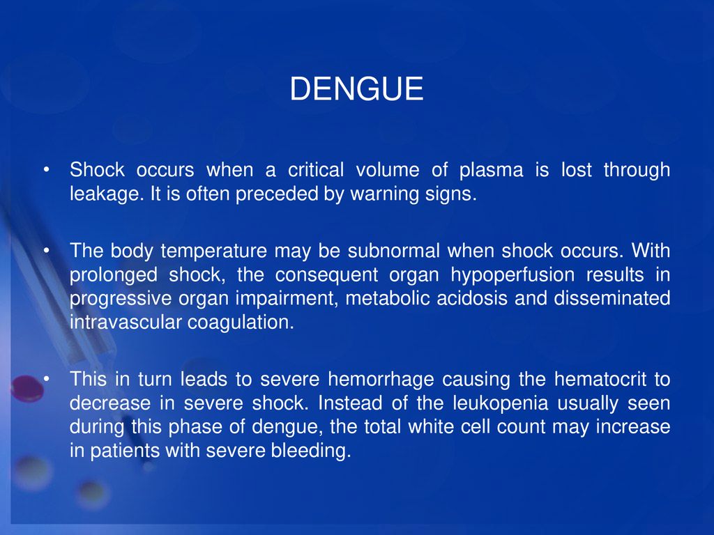 DENGUE Shock occurs when a critical volume of plasma is lost through leakage. It is often preceded by warning signs.