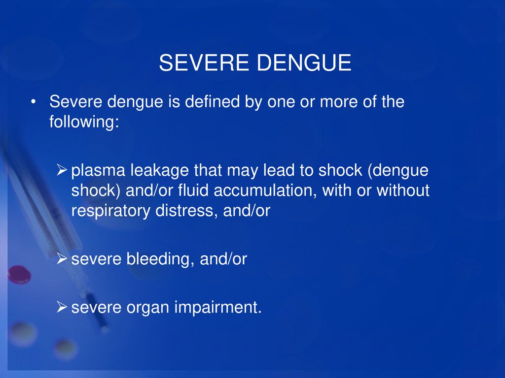 SEVERE DENGUE Severe dengue is defined by one or more of the following: