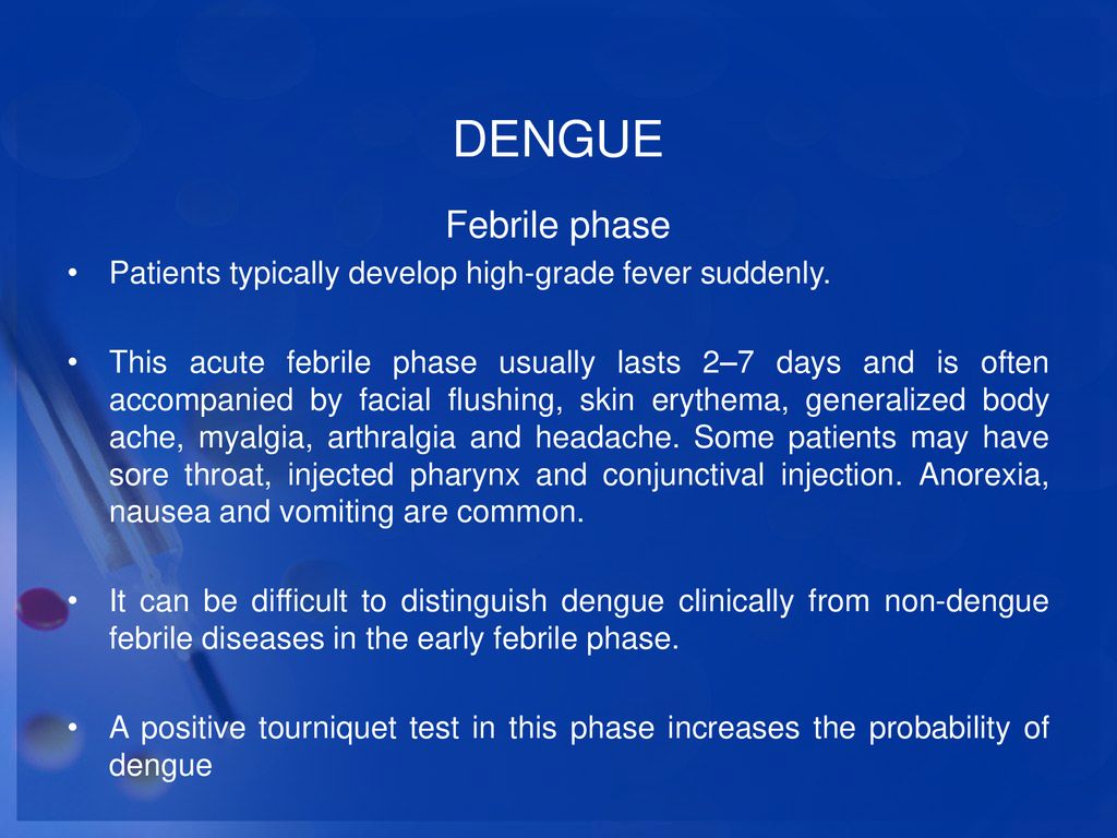 DENGUE Febrile phase. Patients typically develop high-grade fever suddenly.