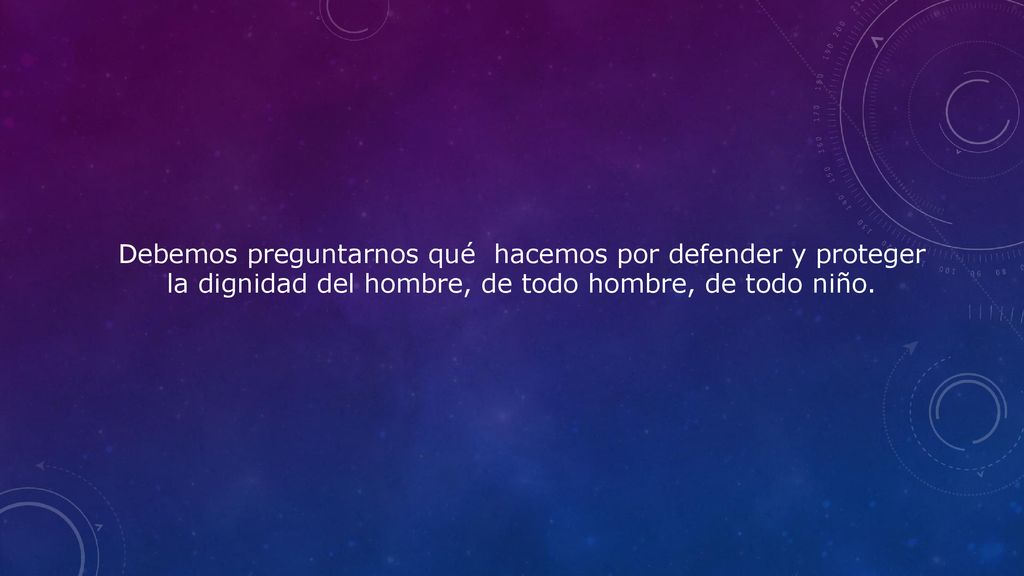Debemos preguntarnos qué hacemos por defender y proteger la dignidad del hombre, de todo hombre, de todo niño.