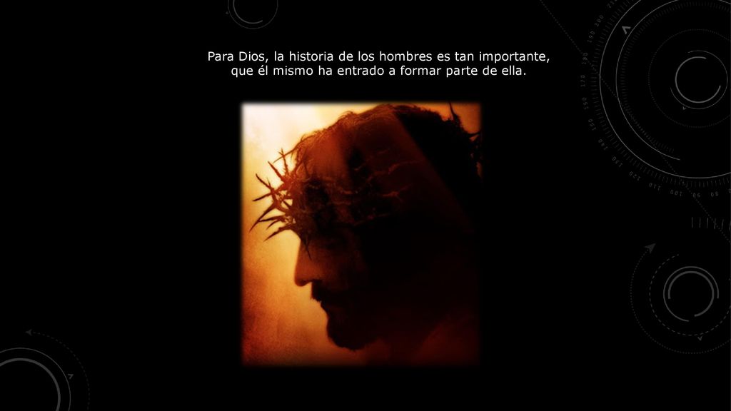 Para Dios, la historia de los hombres es tan importante, que él mismo ha entrado a formar parte de ella.