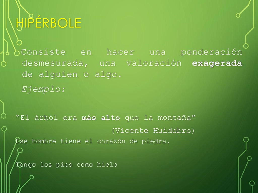 Hipérbole Consiste en hacer una ponderación desmesurada, una valoración exagerada de alguien o algo.