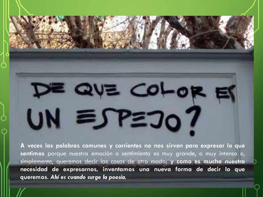 A veces las palabras comunes y corrientes no nos sirven para expresar lo que sentimos porque nuestra emoción o sentimiento es muy grande, o muy intenso o, simplemente, queremos decir las cosas de otro modo; y como es mucha nuestra necesidad de expresarnos, inventamos una nueva forma de decir lo que queremos.