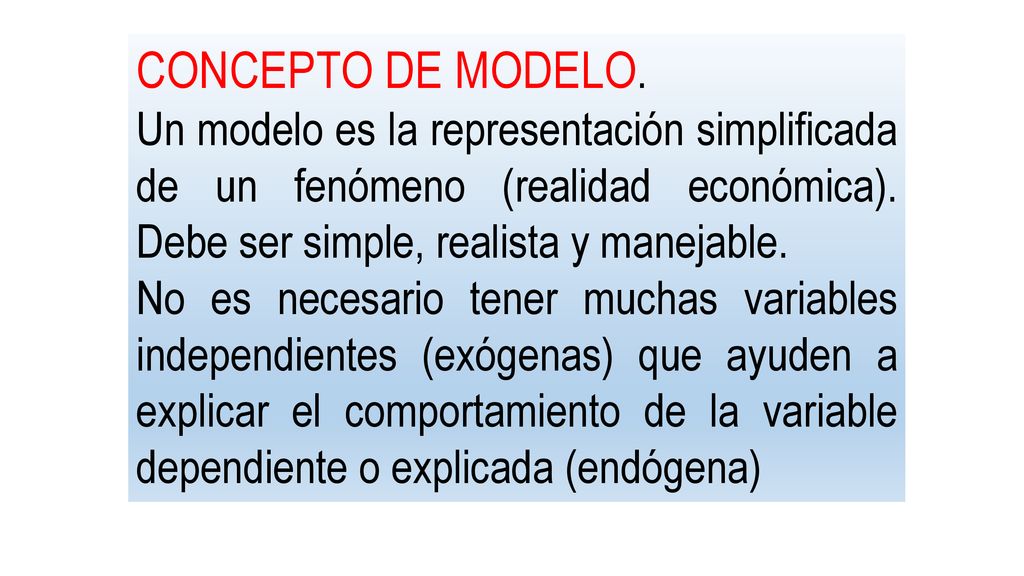CONCEPTO DE MODELO. Un modelo es la representación simplificada de un fenómeno (realidad económica). Debe ser simple, realista y manejable.