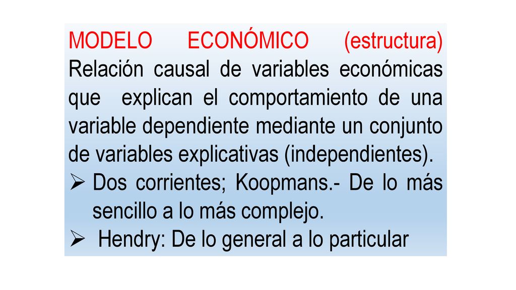 MODELO ECONÓMICO (estructura) Relación causal de variables económicas que explican el comportamiento de una variable dependiente mediante un conjunto de variables explicativas (independientes).
