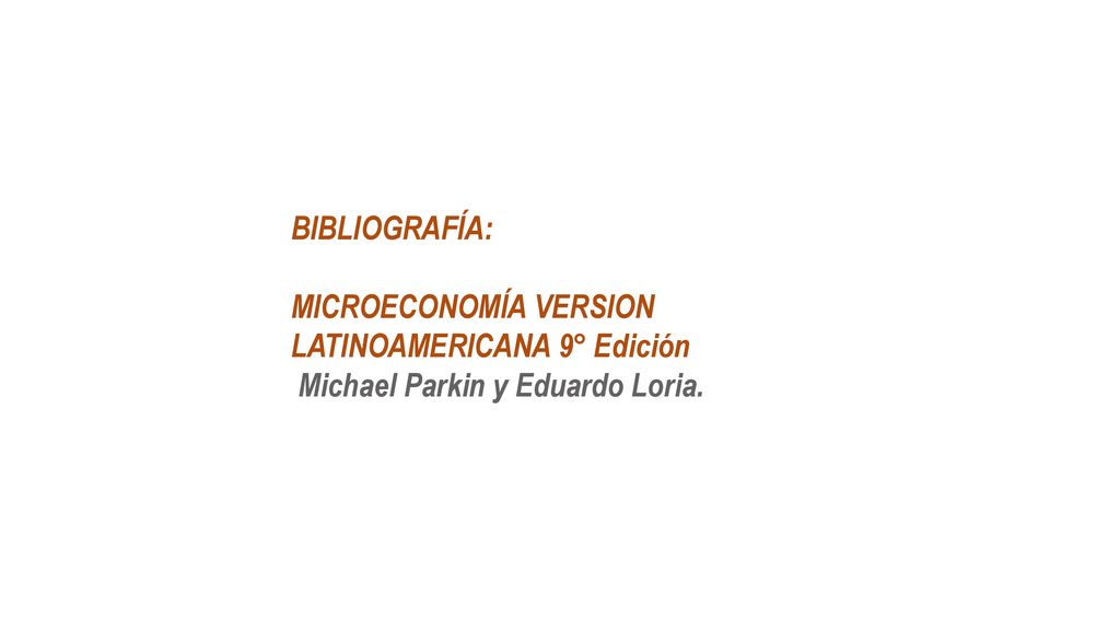 BIBLIOGRAFÍA: MICROECONOMÍA VERSION LATINOAMERICANA 9° Edición Michael Parkin y Eduardo Loria.