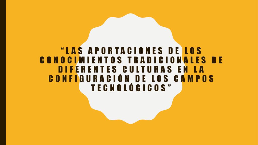 Las aportaciones de los conocimientos tradicionales de diferentes culturas en la configuración de los campos tecnológicos
