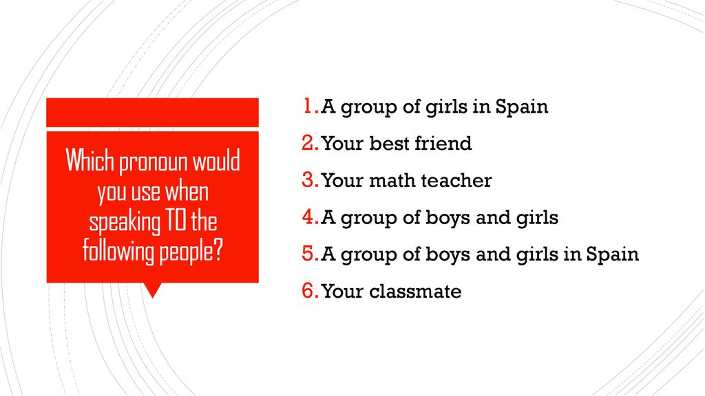 Which pronoun would you use when speaking TO the following people