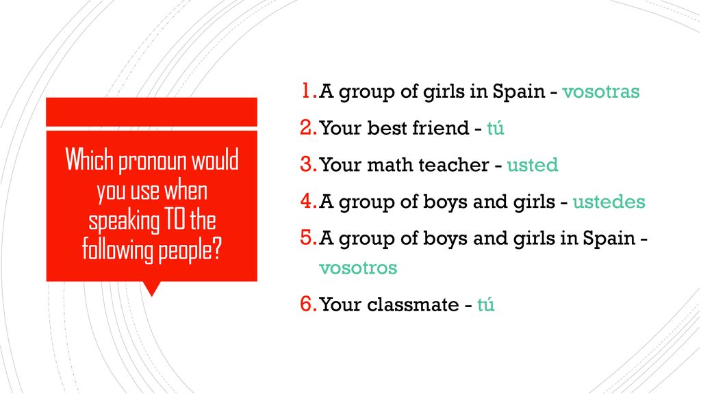 Which pronoun would you use when speaking TO the following people