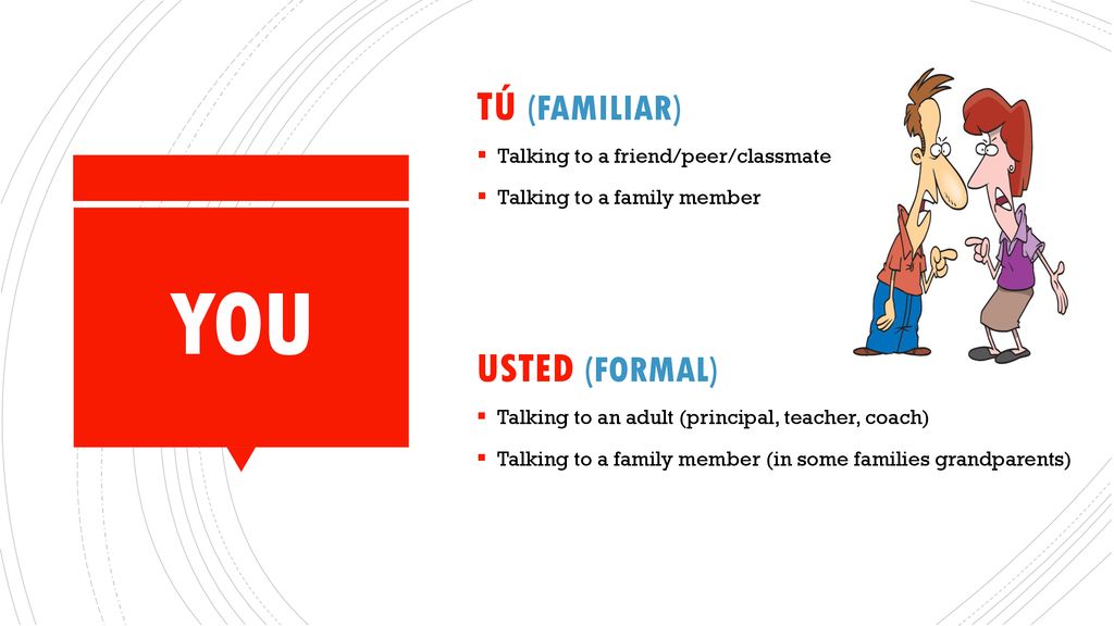YOU Tú (familiar) Usted (formal) Talking to a friend/peer/classmate