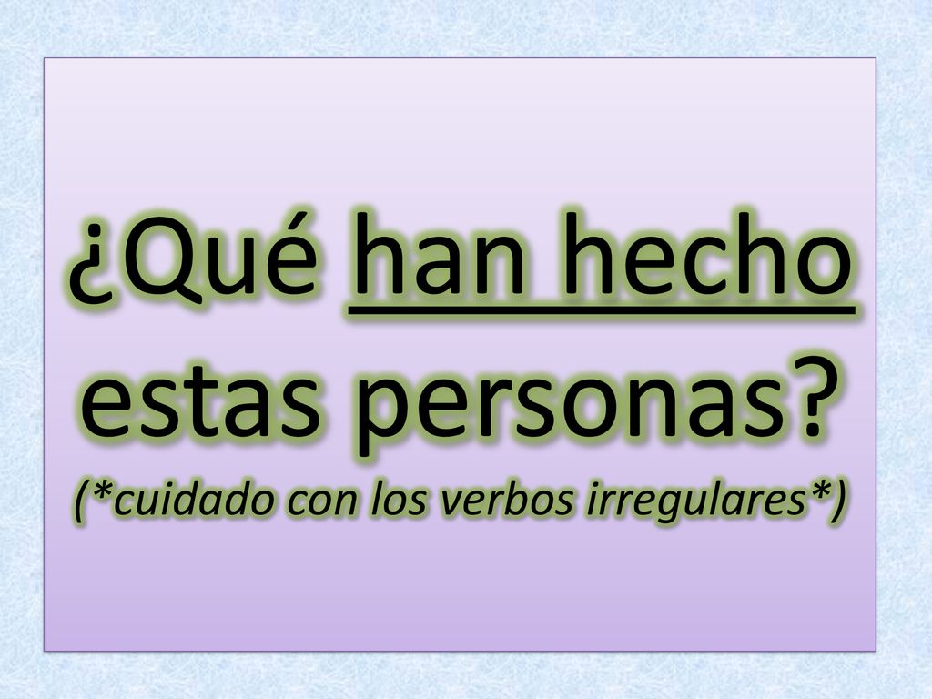 ¿Qué han hecho estas personas (*cuidado con los verbos irregulares*)
